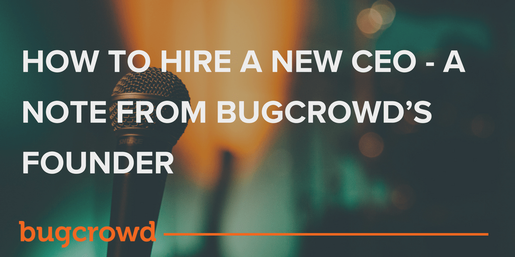 How to Hire a New CEO &#8211; A Note from Bugcrowd’s Founder