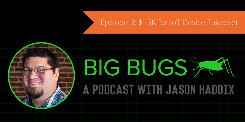 Big Bugs Podcast Episode 3: $15K for IoT Device Takeover