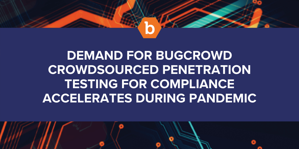 Demand for Bugcrowd crowdsourced penetration testing for compliance accelerates during pandemic