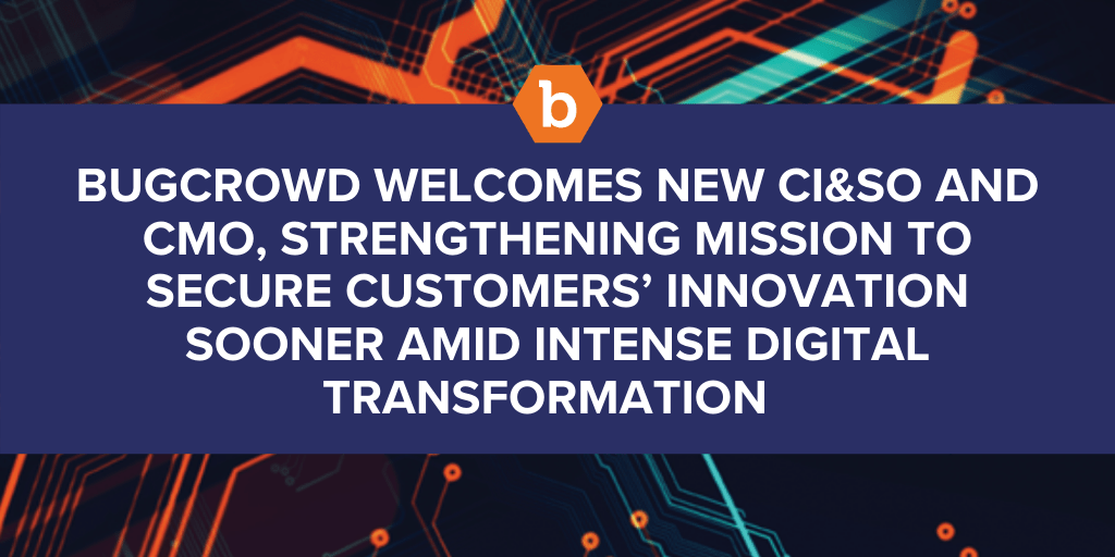 Bugcrowd Welcomes New CI&#038;SO and CMO, Strengthening Mission to Secure Customers’ Innovation Sooner Amid Intense Digital Transformation