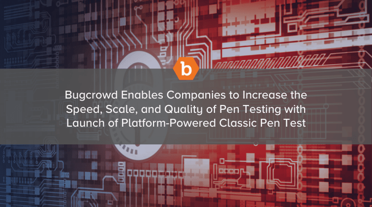 Bugcrowd Enables Companies to Increase the Speed, Scale and Quality of Pen Testing  with Launch of Platform-Powered Classic Pen Test