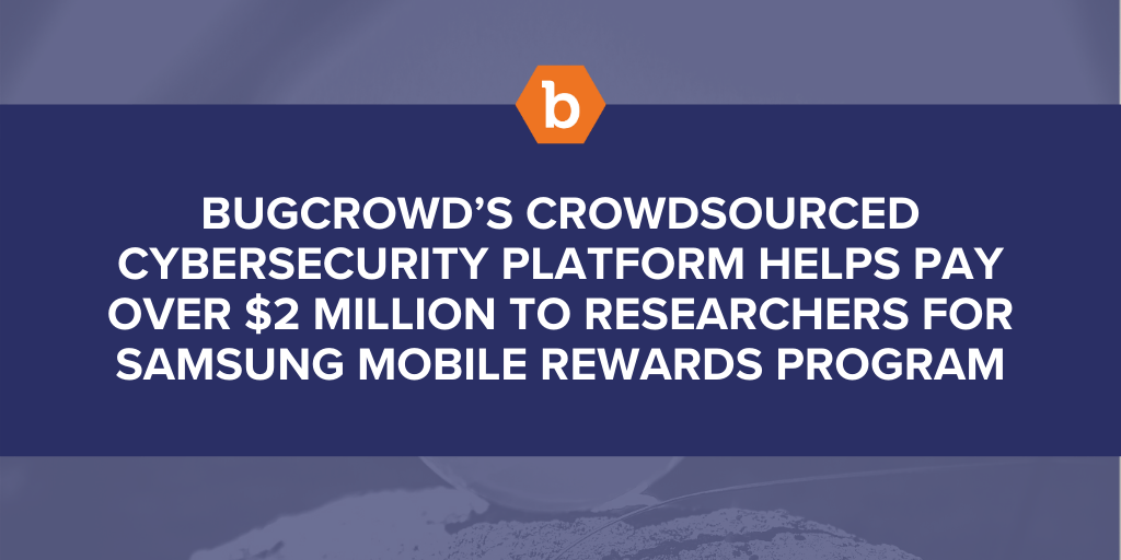 Bugcrowd’s Crowdsourced Cybersecurity Platform Helps Pay Over $2 Million to Researchers for Samsung Mobile Rewards Program