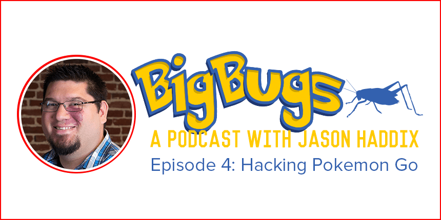 Big Bugs Podcast Episode 4: Fun and Hacking with Pokemon Go!