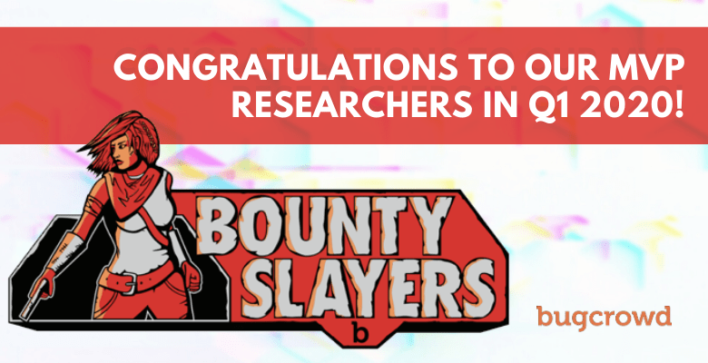 CONGRATULATIONS TO OUR BOUNTY SLAYER RESEARCHERS IN Q1 2020!