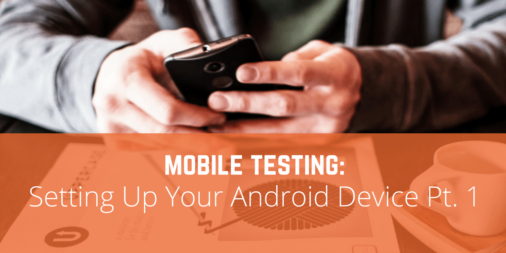 Mobile Testing: Setting Up Your Android Device Pt. 1